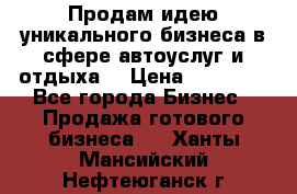 Продам идею уникального бизнеса в сфере автоуслуг и отдыха. › Цена ­ 20 000 - Все города Бизнес » Продажа готового бизнеса   . Ханты-Мансийский,Нефтеюганск г.